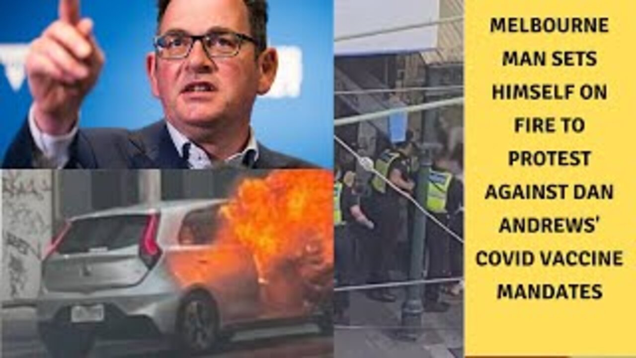 Melbourne man sets himself on fire to protest against Dan Andrews' Covid vaccine mandates