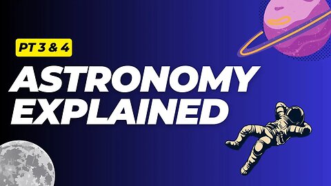 Astronomy Explained Pt 3 & 4