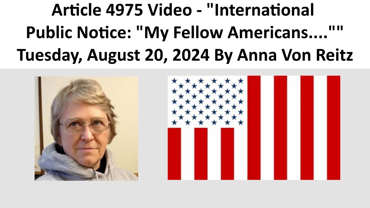 Article 4975 Video - International Public Notice: "My Fellow Americans...." By Anna Von Reitz