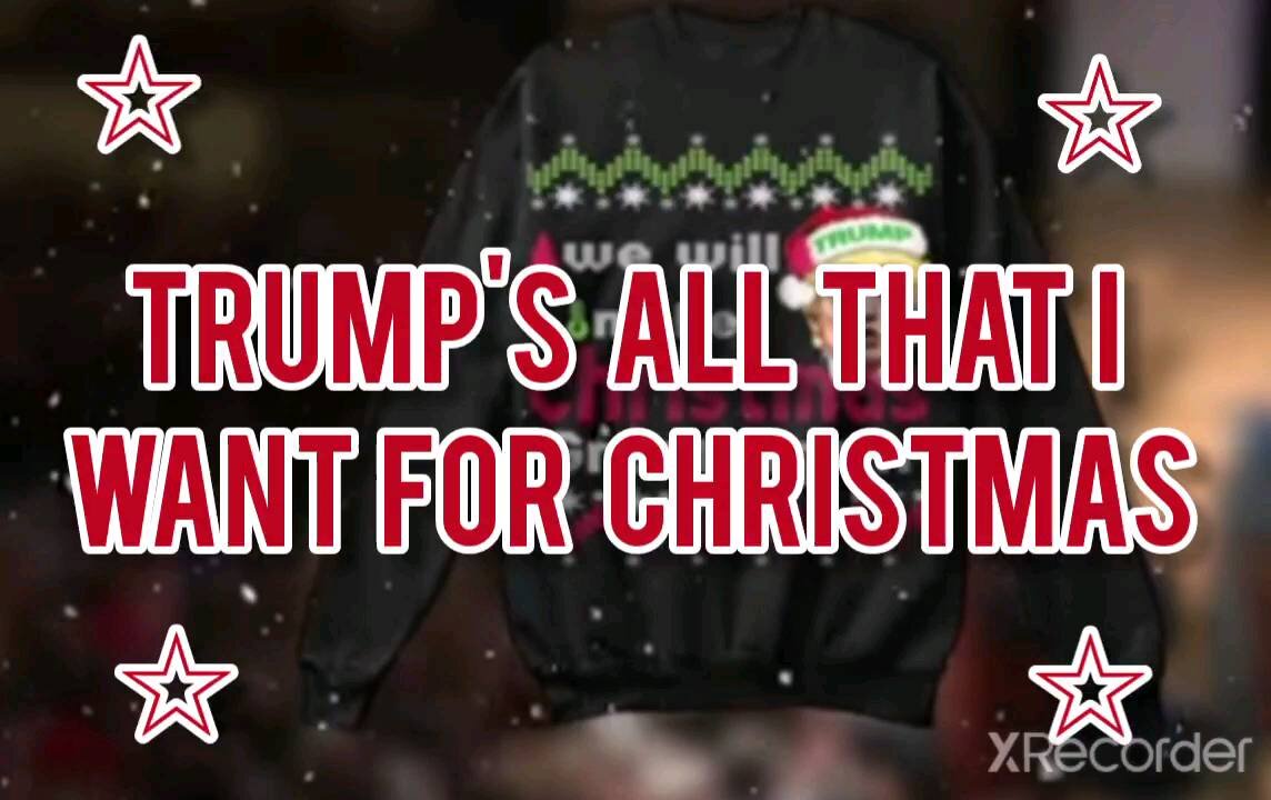 TRUMP: ALL THAT I WANT FOR CHRISTMAS IS YOU!