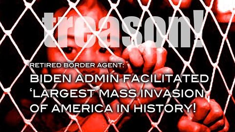 Retired Border Agent: TREASON! Biden Admin Facilitated Largest Mass Invastion of America In History