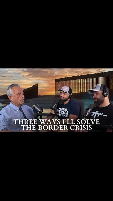 RFK Jr.: Three Ways I’ll Solve The Border Crisis