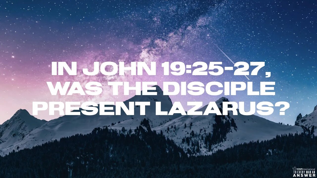 In John 19:25-27, Was the Disciple Present Lazarus?