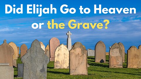 Did Elijah Go to Heaven or the Grave?