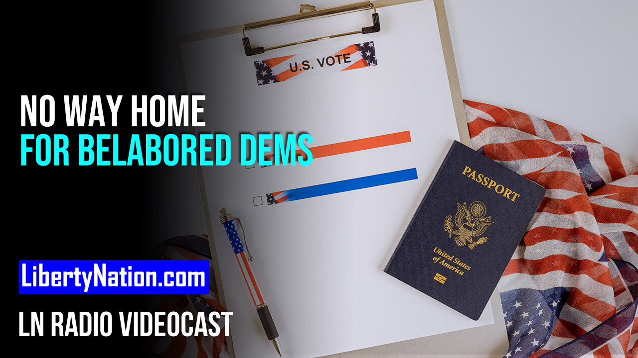 No Way Home for Belabored Dems – LN Radio Videocast – Full Show