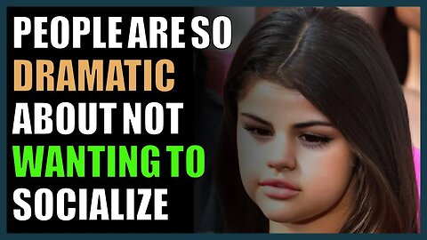 People are so dramatic about not wanting to socialize