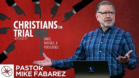 Christians on Trial: Grace, Patience & Persistence (Acts 24:22-27) | Pastor Mike Fabarez