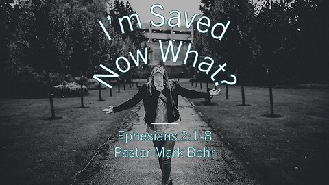 “I'm Saved: Now What? Part 1” by Pastor Mark Behr