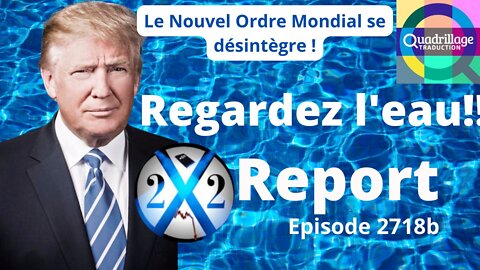 X22 REPORT: Regardez l’eau!!!
