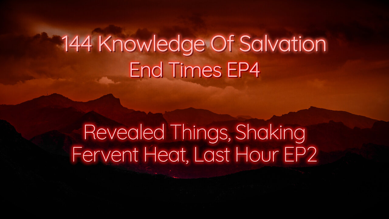 144 Knowledge Of Salvation - End Times EP4 - Revealed Things, Shaking, Fervent Heat, Last Hour EP2