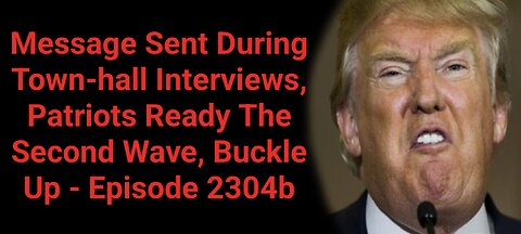 Message Sent During Town-hall Interviews, Patriots Ready The Second Wave, Buckle Up - Episode 2304b