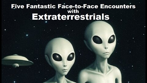 Five Fantastic Face-to-Face Encounters with Extraterrestrials