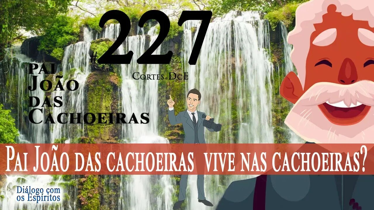 Cortes DcE #227 * Pai João das cachoeiras vive nas cachoeiras? *