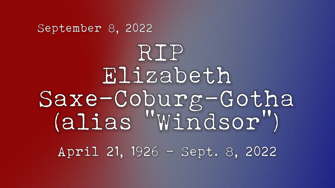 RIP Queen Elizabeth Saxe-Coburg-Gotha (alias "Windsor" alias "Queen Lizard, Pedovore")