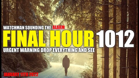 FINAL HOUR 1012 - URGENT WARNING DROP EVERYTHING AND SEE - WATCHMAN SOUNDING THE ALARM
