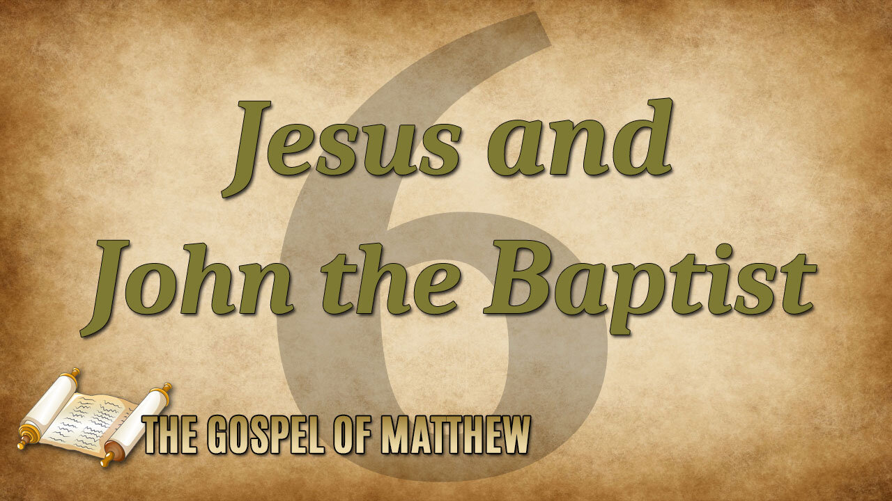 THE GOSPEL OF MATTHEW Part 6: Jesus and John the Baptist