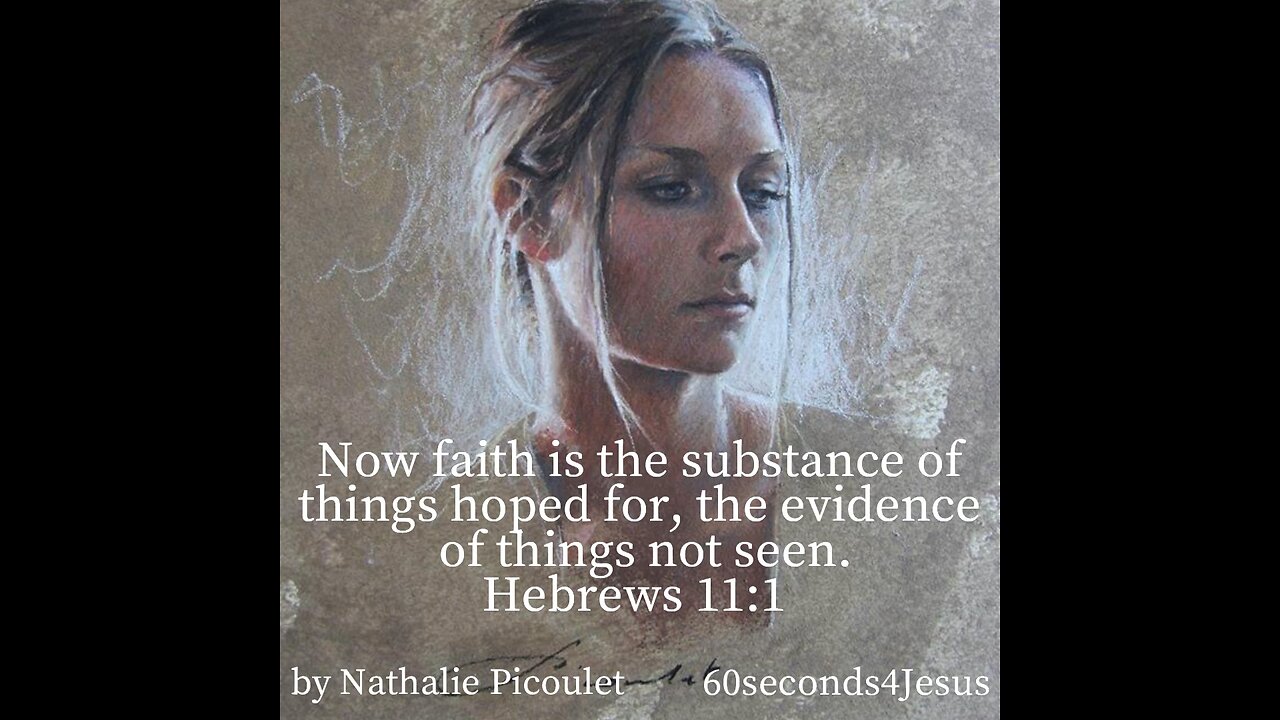 Now faith is the substance of things hoped for, the evidence of things not seen.