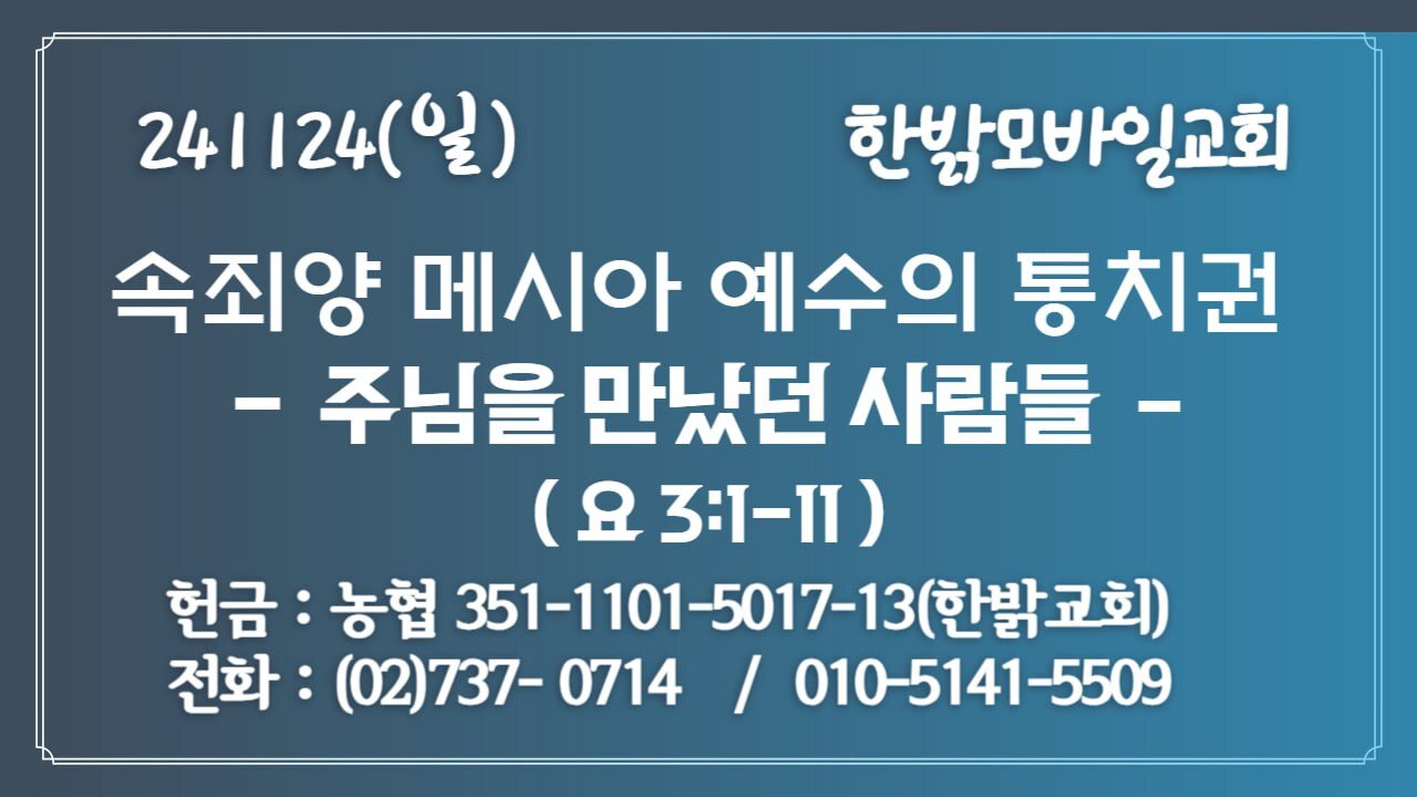 241124(일) 속죄양 메시아 예수의 통치권 -주님을 만났던 사람들 (요3:1~11절 ) [예배] 한밝모바일교회