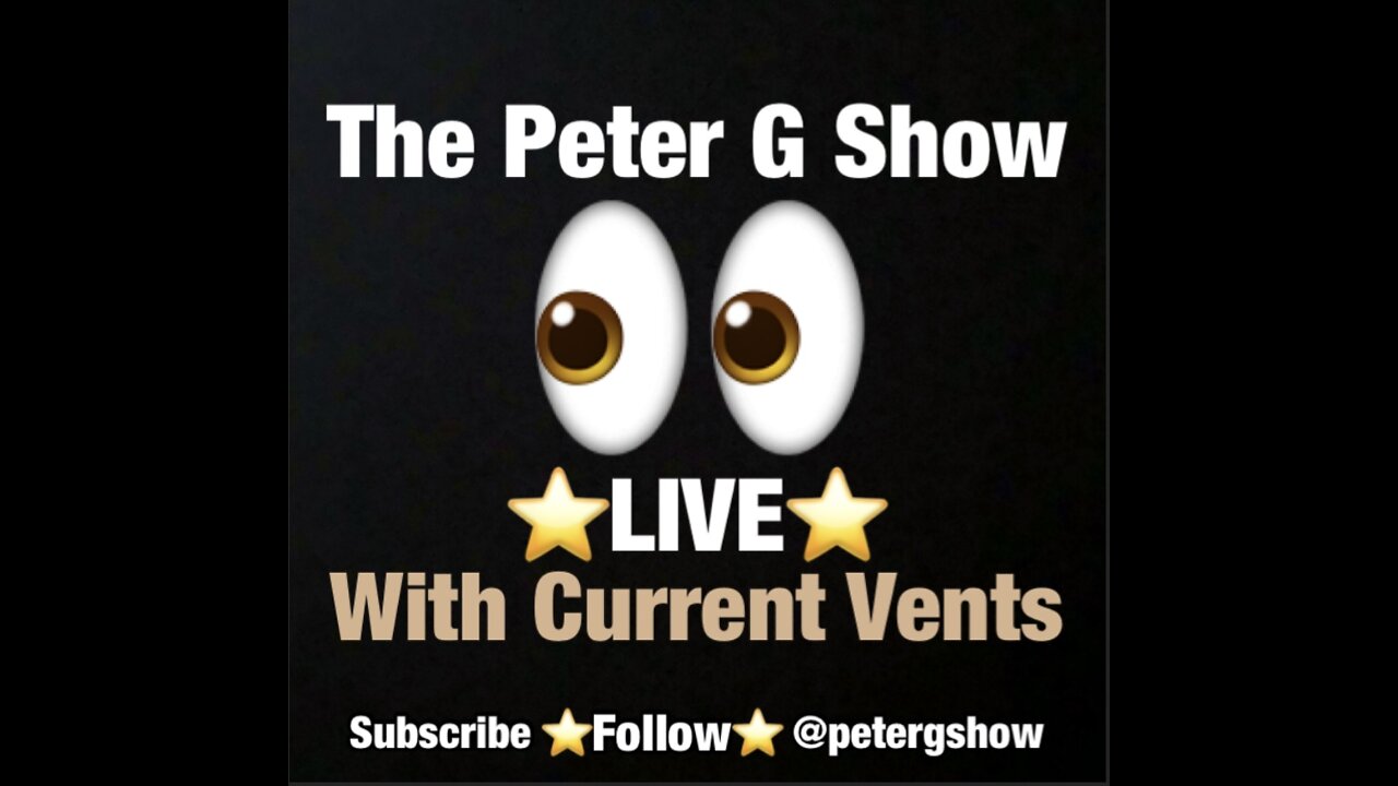 Current Vents On The Peter G Show. July 27th, 2022. Show #172