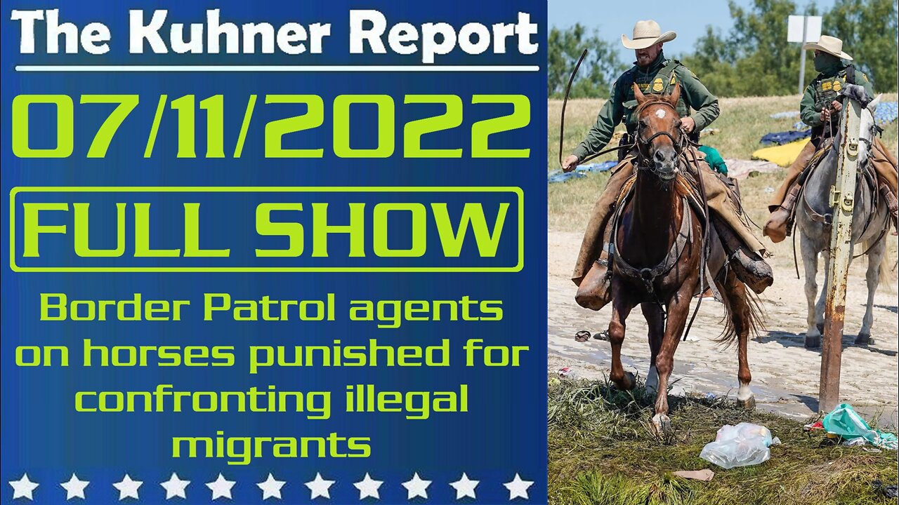 The Kuhner Report 07/11/2022 [FULL SHOW] Border Patrol agents on horses punished for confronting illegal migrants