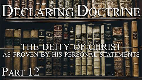 Declaring Doctrine (12) | The Deity of Christ as Proven by His Personal Statements