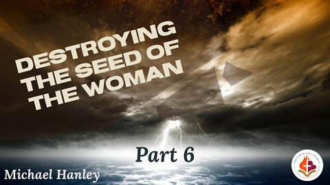 Destroying the Seed of the Woman part 6 Michael Hanley August 21,2022