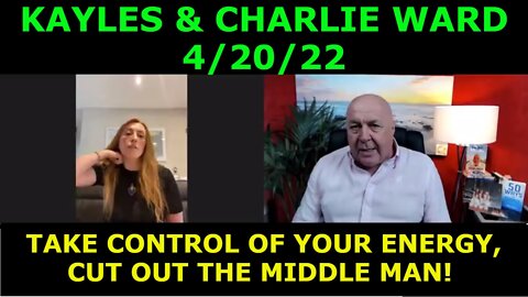 KAYLES & CHARLIE WARD 4/20/22 - TAKE CONTROL OF YOUR ENERGY, CUT OUT THE MIDDLE MAN!