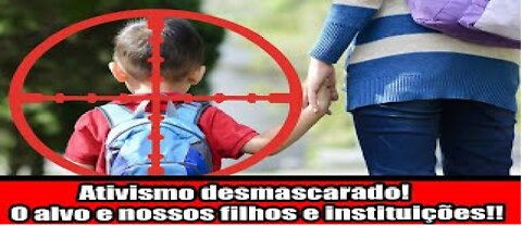 Ativismo desmascarado! O alvo e nossos filhos e instituições!