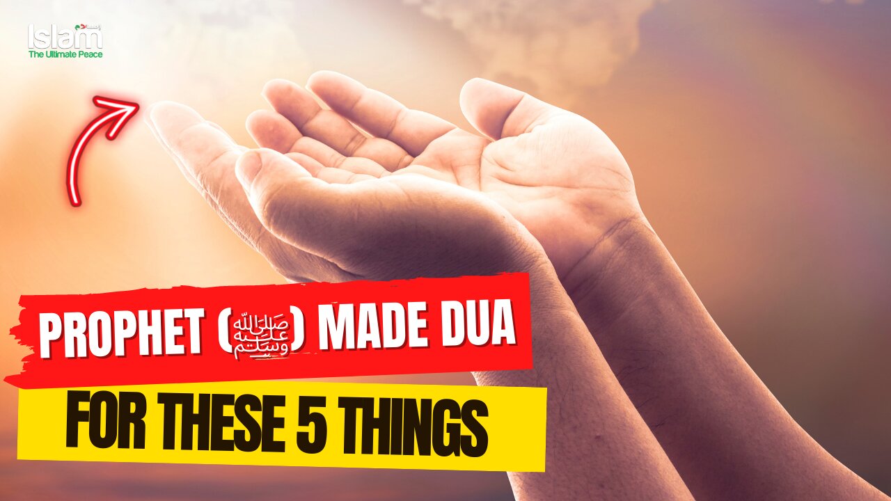 PROPHET (ﷺ) USED TO MAKE DUA FOR THESE 5 THINGS