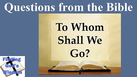 Questions from the Bible: To Whom Shall We Go?