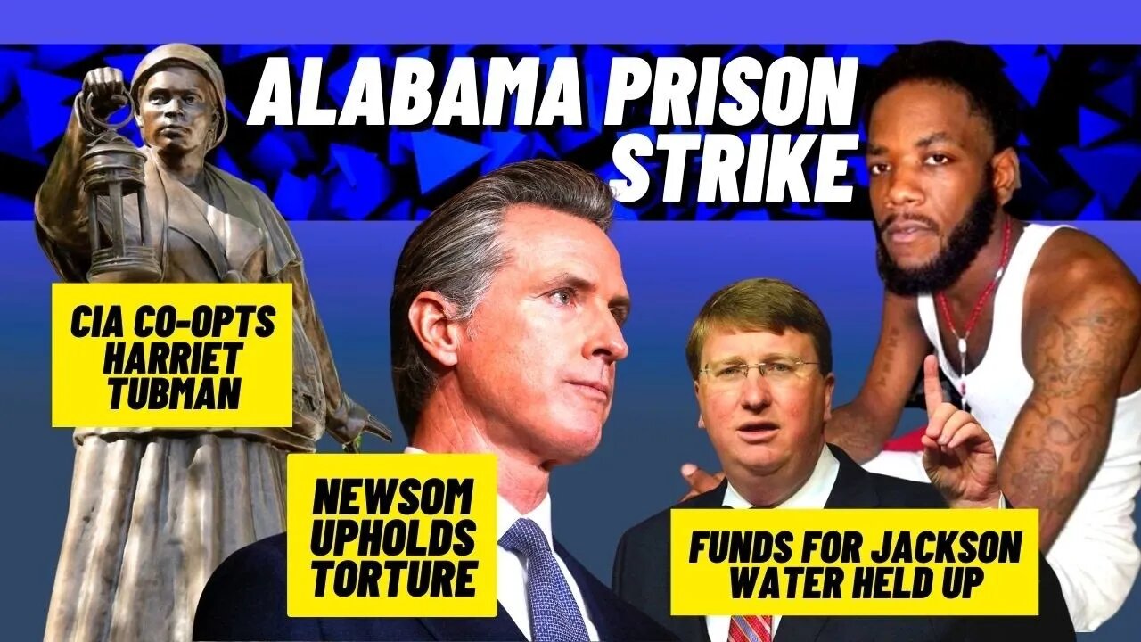 Alabama Prison Strike | Newsom Upholds Torture | CIA co-opt Harriet Tubman | Aid for Jackson Held Up