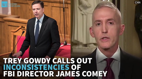 Trey Gowdy Calls Out Inconsistencies Of FBI Director James Comey