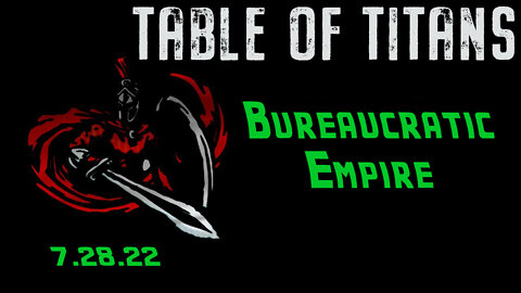 🔴LIVE - 9:30 EST - 7.28.22 - Table of Titans - “Bureaucratic Empire"🔴