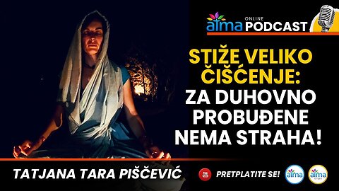 STIŽE VELIKO ČIŠĆENJE; ZA DUHOVNO PROBUĐENE NEMA STRAHA! ⁄ TATJANA TARA PIŠĆEVIĆ PODCAST