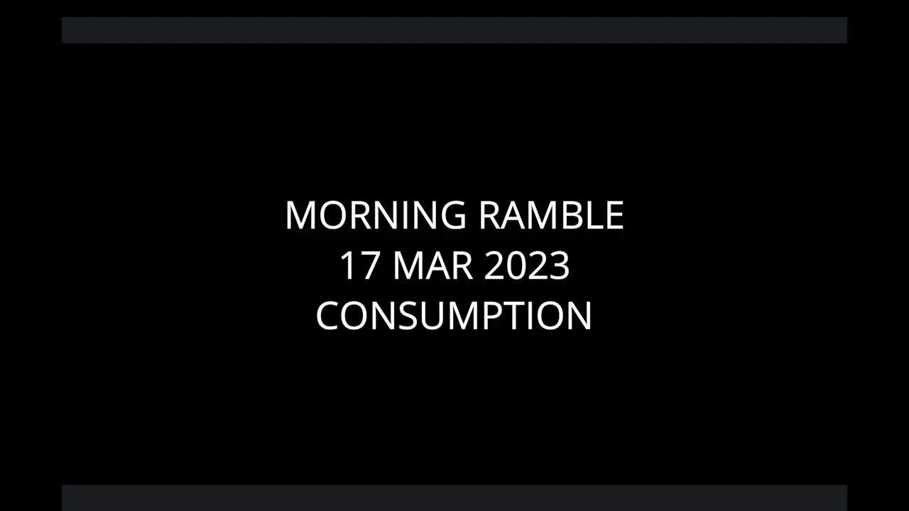 Morning Ramble - 20230317 - Consumption