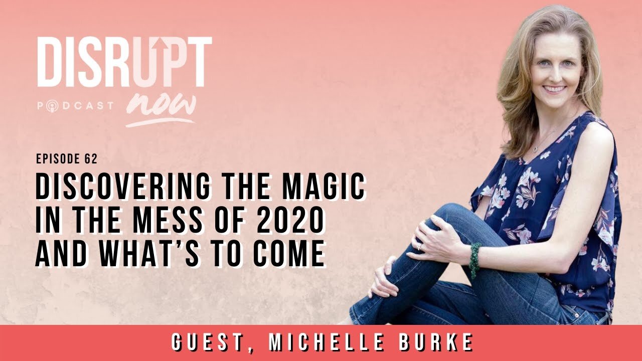 Disrupt Now Podcast Episode 62, Discovering the Magic in the Mess of 2020 and What's To Come