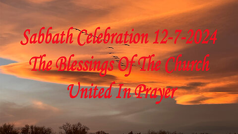 Sabbath Celebration 12-7-2024 The Blessings Of The Church United In Prayer