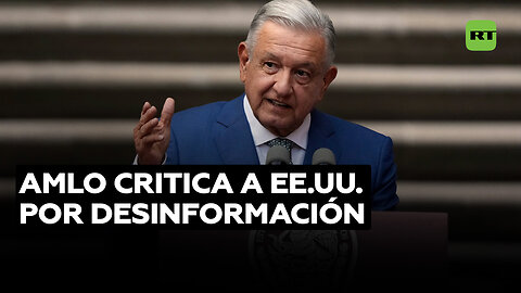 AMLO: EE.UU. debe controlar agencias de desinformación