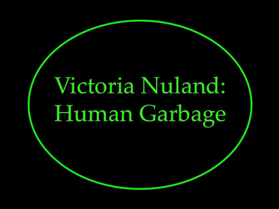 Victoria Nuland: Human Garbage