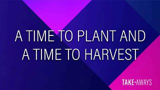 Take Aways | A Time to Plant and a Time to Harvest | Reasons for Hope