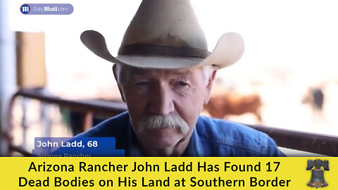 Arizona Rancher John Ladd Has Found 17 Dead Bodies on His Land at Southern Border