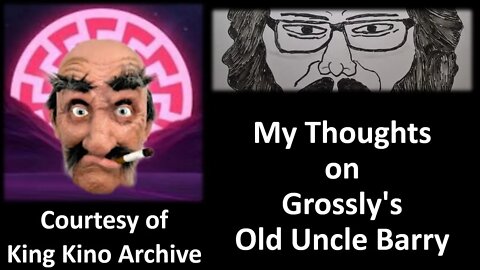 My Thoughts on Grossly's Old Uncle Barry (Courtesy of KIng Kino Archive) [With a Blooper]