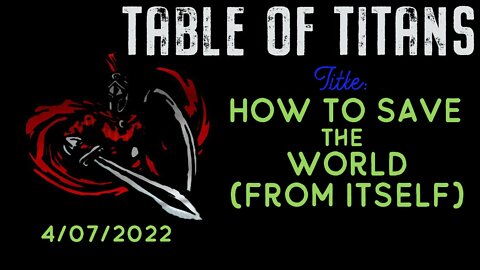 🔴9:30 EST - 4.7.22 - Table of Titans - How to Save the World🔴