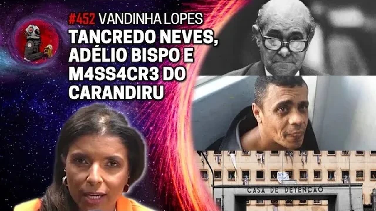 VANDINHA LOPES: TANCREDO NEVES, ADÉLIO BISPO E O M4SS4CR3 DO CARANDIRU | Planeta Podcast Ep 452