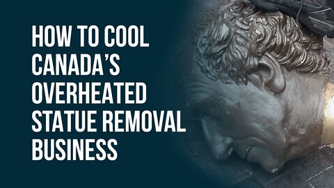 How to Cool Canada’s Overheated Statue Removal Business