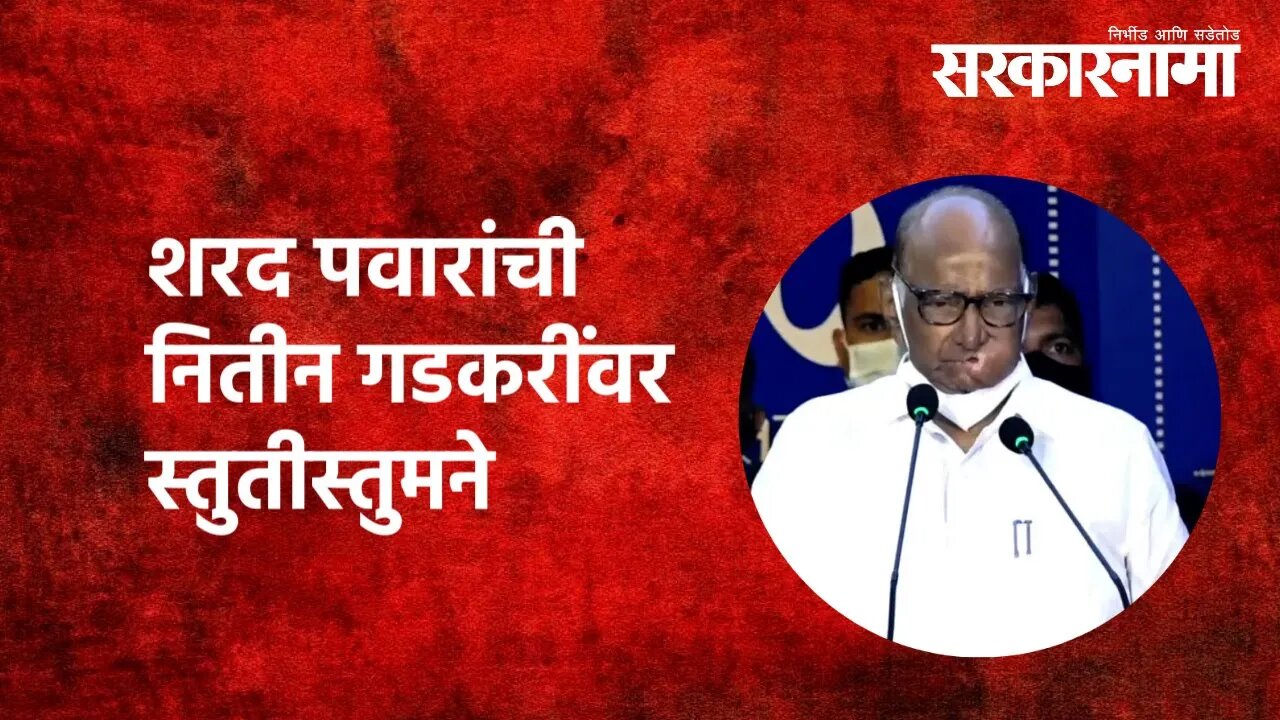 शरद पवारांची नितीन गडकरींवर स्तुतीस्तुमने |Sharad Pawar | Nitin Gadkari | Maharashtra | Sarkarnama