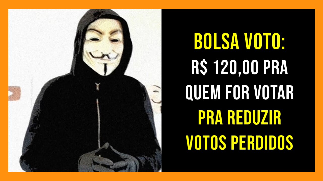 Bolsa Voto: R$ 120,00 pra quem for votar pra reduzir votos perdidos - AnonymousBr4sil