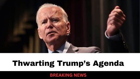 Biden Admin Making Moves To Thwart Trump Agenda