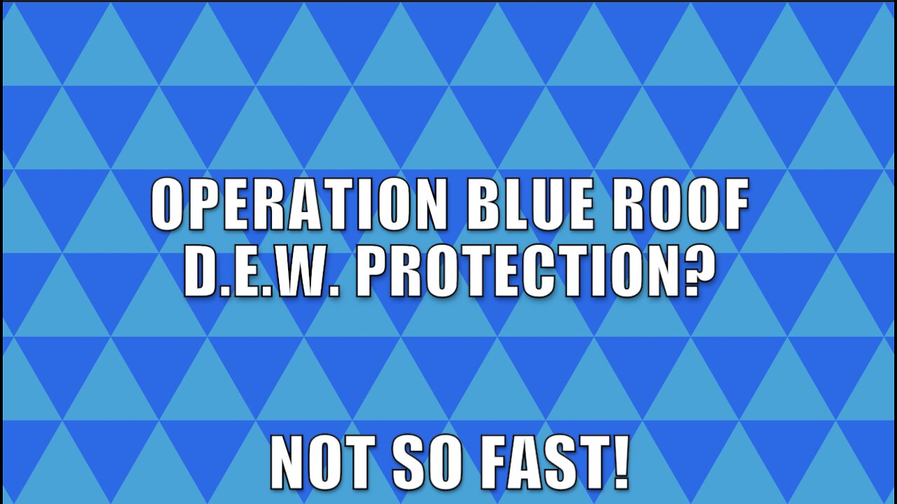 OPERATION BLUE ROOF? D.E.W. PROTECTION? NOT SO FAST!