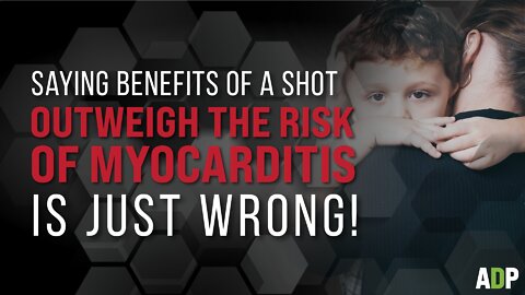 Saying the benefits of a shot outweigh the risk of myocarditis is just wrong!